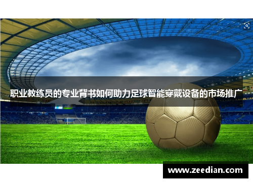 职业教练员的专业背书如何助力足球智能穿戴设备的市场推广